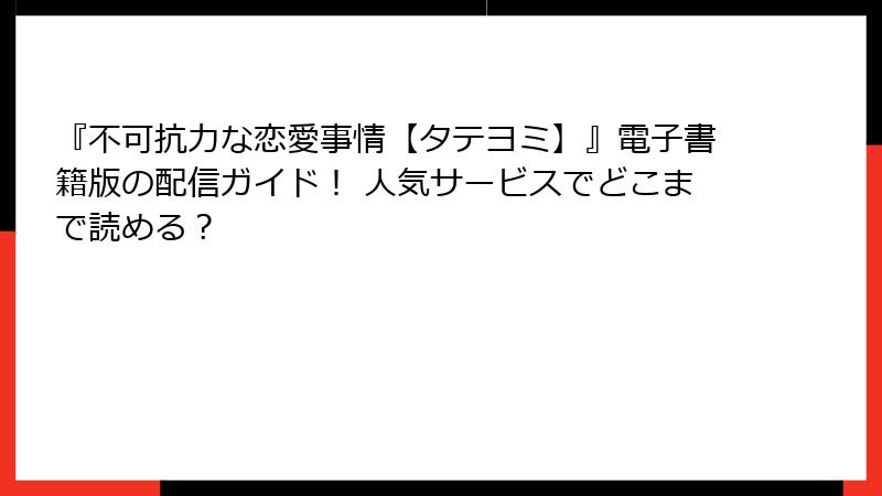 『不可抗力な恋愛事情【タテヨミ】』電子書籍版の配信ガイド！ 人気サービスでどこまで読める？