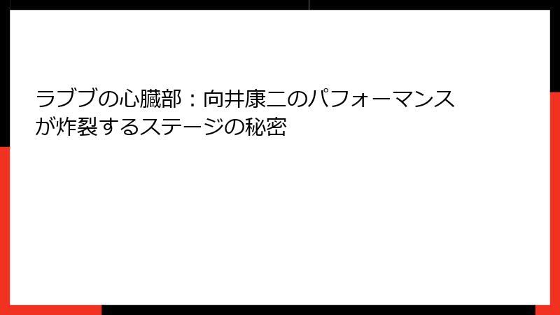 ラブブの心臓部：向井康二のパフォーマンスが炸裂するステージの秘密
