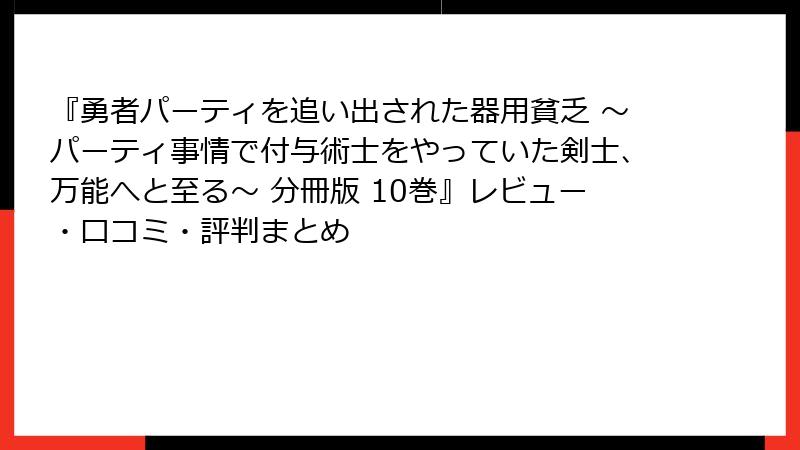 『勇者パーティを追い出された器用貧乏 ~パーティ事情で付与術士をやっていた剣士、万能へと至る~ 分冊版 10巻』レビュー・口コミ・評判まとめ