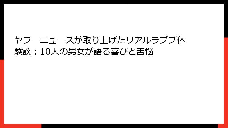 ヤフーニュースが取り上げたリアルラブブ体験談:10人の男女が語る喜びと苦悩