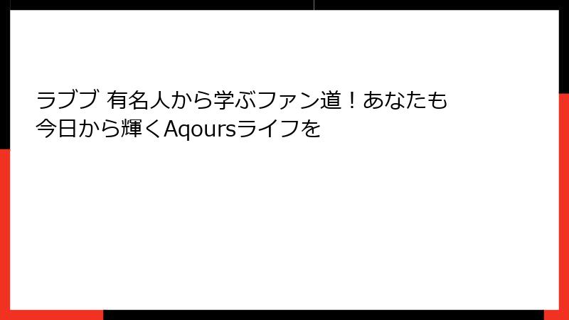 ラブブ 有名人から学ぶファン道!あなたも今日から輝くAqoursライフを