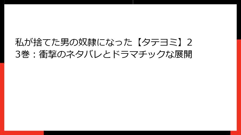 私が捨てた男の奴隷になった【タテヨミ】23巻：衝撃のネタバレとドラマチックな展開