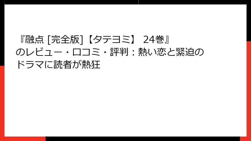 『融点 [完全版]【タテヨミ】 24巻』のレビュー・口コミ・評判：熱い恋と緊迫のドラマに読者が熱狂