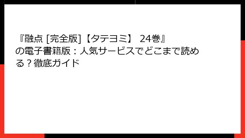 『融点 [完全版]【タテヨミ】 24巻』の電子書籍版：人気サービスでどこまで読める？徹底ガイド