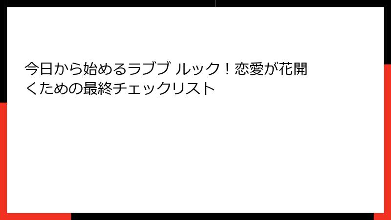 今日から始めるラブブ ルック！恋愛が花開くための最終チェックリスト