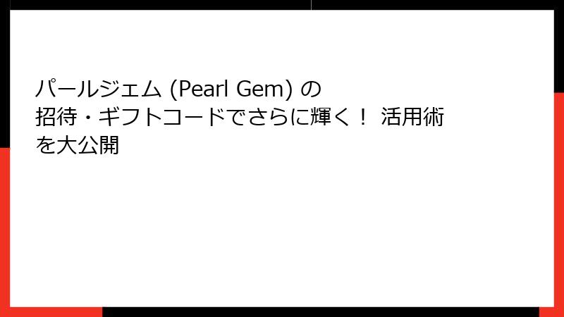 パールジェム (Pearl Gem) の招待・ギフトコードでさらに輝く! 活用術を大公開