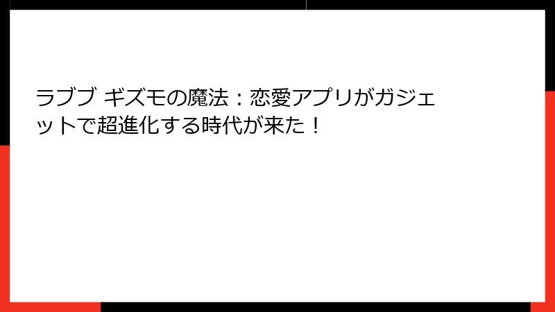 ラブブ ギズモの魔法：恋愛アプリがガジェットで超進化する時代が来た！