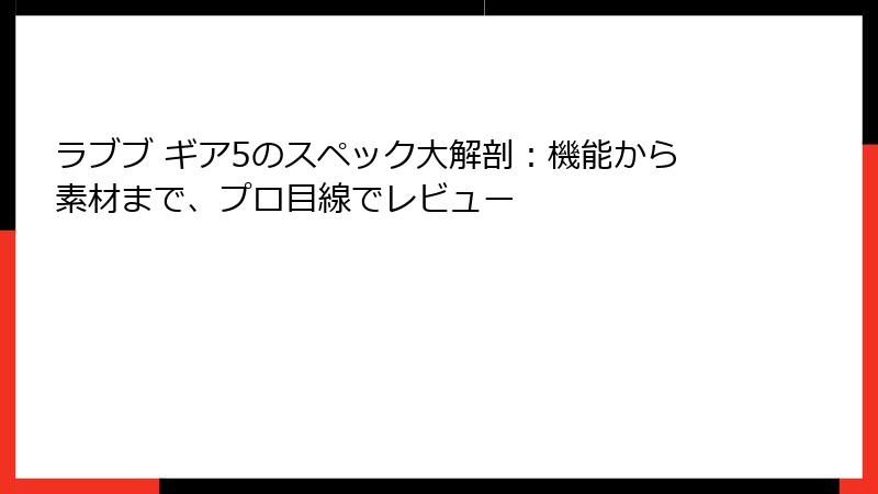 ラブブ ギア5のスペック大解剖：機能から素材まで、プロ目線でレビュー
