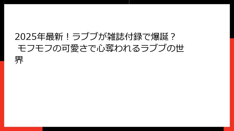 2025年最新！ラブブが雑誌付録で爆誕？ モフモフの可愛さで心奪われるラブブの世界