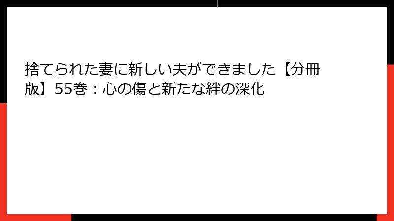 捨てられた妻に新しい夫ができました【分冊版】55巻：心の傷と新たな絆の深化