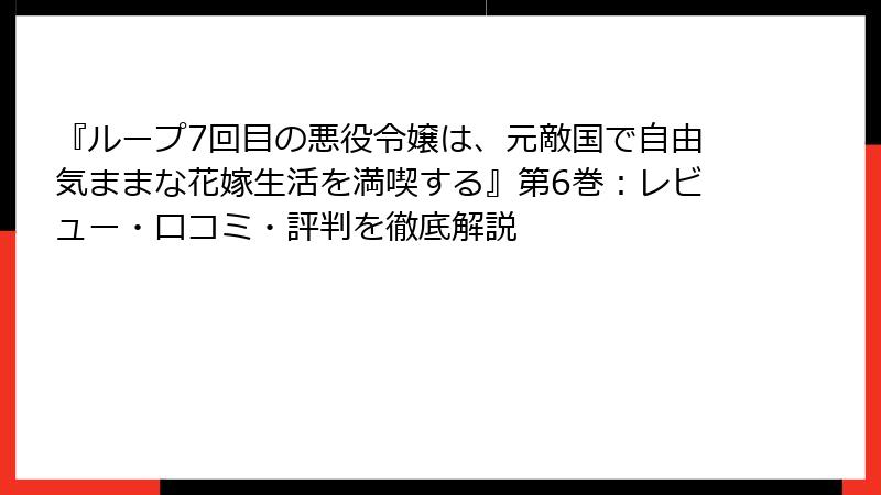 『ループ7回目の悪役令嬢は、元敵国で自由気ままな花嫁生活を満喫する』第6巻：レビュー・口コミ・評判を徹底解説