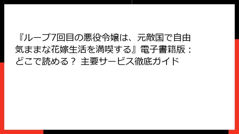 『ループ7回目の悪役令嬢は、元敵国で自由気ままな花嫁生活を満喫する』電子書籍版：どこで読める？ 主要サービス徹底ガイド