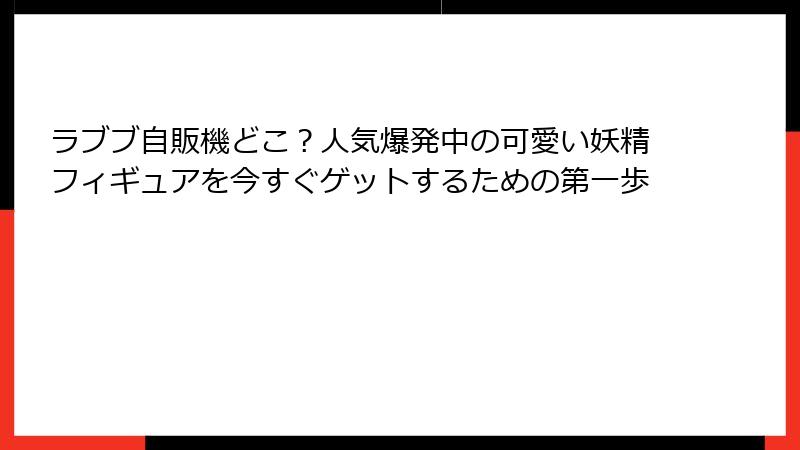 ラブブ自販機どこ？人気爆発中の可愛い妖精フィギュアを今すぐゲットするための第一歩