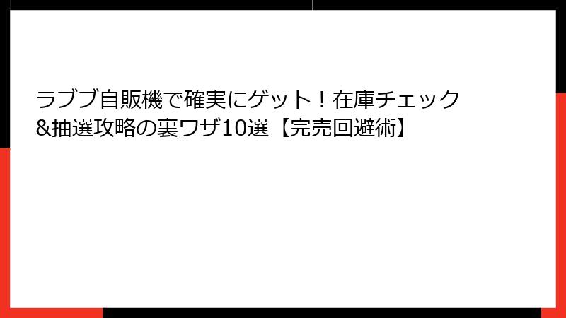 ラブブ自販機で確実にゲット！在庫チェック&抽選攻略の裏ワザ10選【完売回避術】