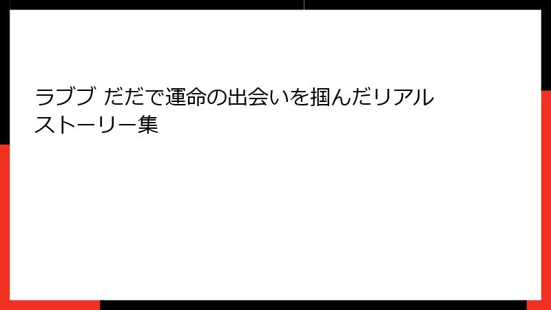 ラブブ だだで運命の出会いを掴んだリアルストーリー集