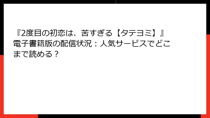 『2度目の初恋は、苦すぎる【タテヨミ】』電子書籍版の配信状況:人気サービスでどこまで読める?
