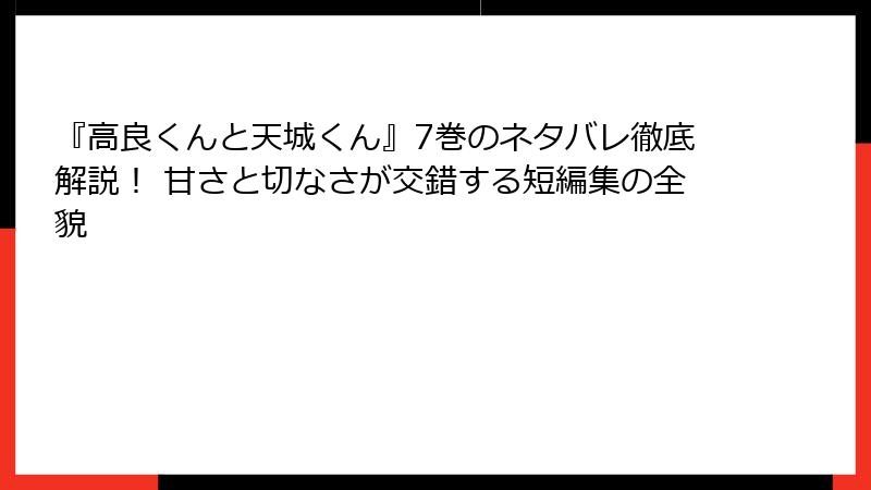 『高良くんと天城くん』7巻のネタバレ徹底解説！ 甘さと切なさが交錯する短編集の全貌
