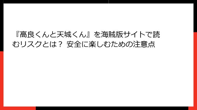 『高良くんと天城くん』を海賊版サイトで読むリスクとは？ 安全に楽しむための注意点