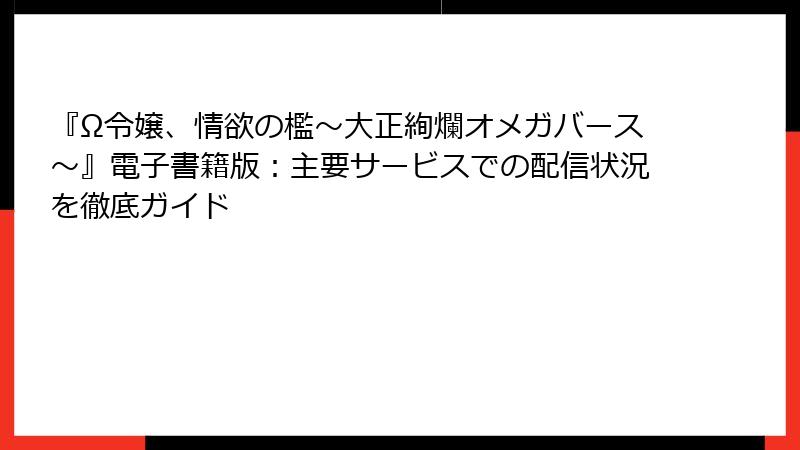 『Ω令嬢、情欲の檻～大正絢爛オメガバース～』電子書籍版：主要サービスでの配信状況を徹底ガイド