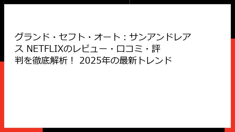 グランド・セフト・オート:サンアンドレアス NETFLIXのレビュー・口コミ・評判を徹底解析! 2025年の最新トレンド