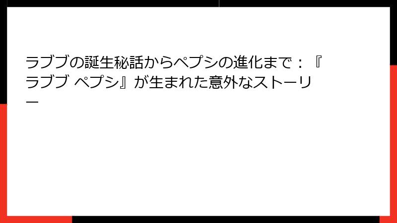 ラブブの誕生秘話からペプシの進化まで：『ラブブ ペプシ』が生まれた意外なストーリー