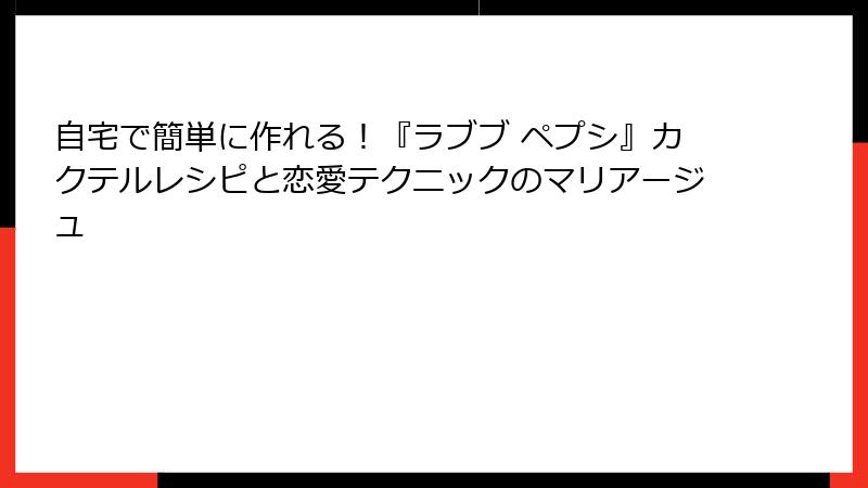自宅で簡単に作れる！『ラブブ ペプシ』カクテルレシピと恋愛テクニックのマリアージュ