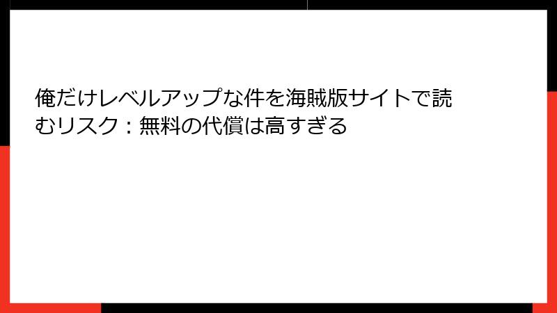 俺だけレベルアップな件を海賊版サイトで読むリスク：無料の代償は高すぎる
