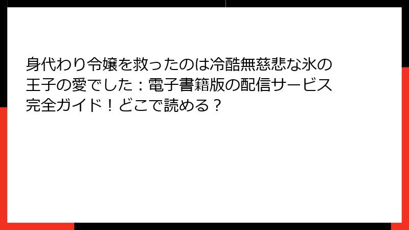 身代わり令嬢を救ったのは冷酷無慈悲な氷の王子の愛でした：電子書籍版の配信サービス完全ガイド！どこで読める？