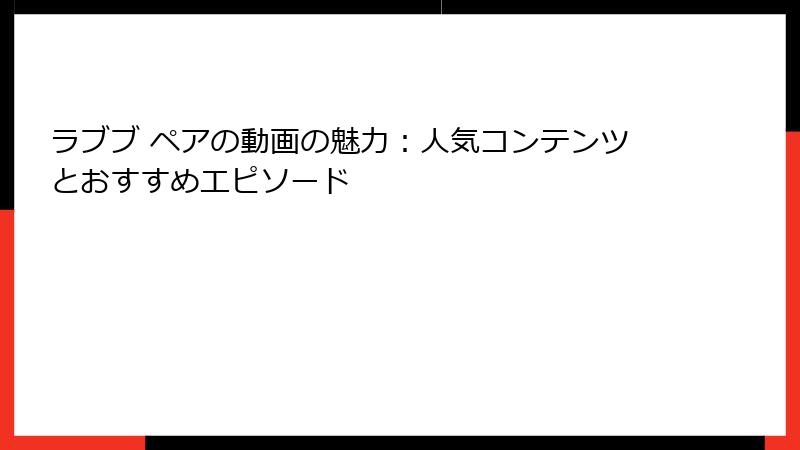 ラブブ ペアの動画の魅力:人気コンテンツとおすすめエピソード