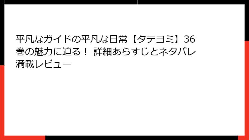 平凡なガイドの平凡な日常【タテヨミ】36巻の魅力に迫る！ 詳細あらすじとネタバレ満載レビュー