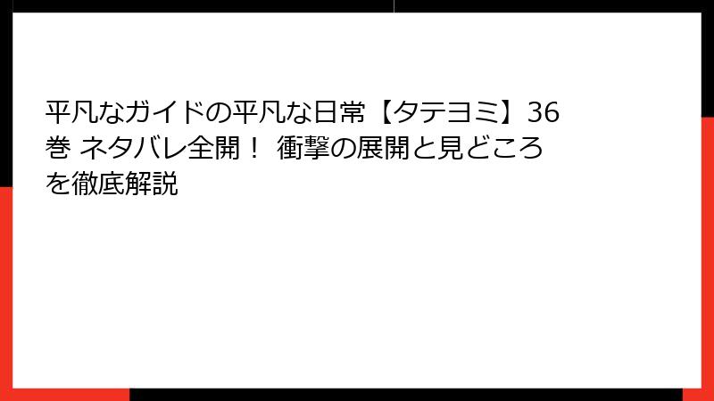 平凡なガイドの平凡な日常【タテヨミ】36巻 ネタバレ全開！ 衝撃の展開と見どころを徹底解説