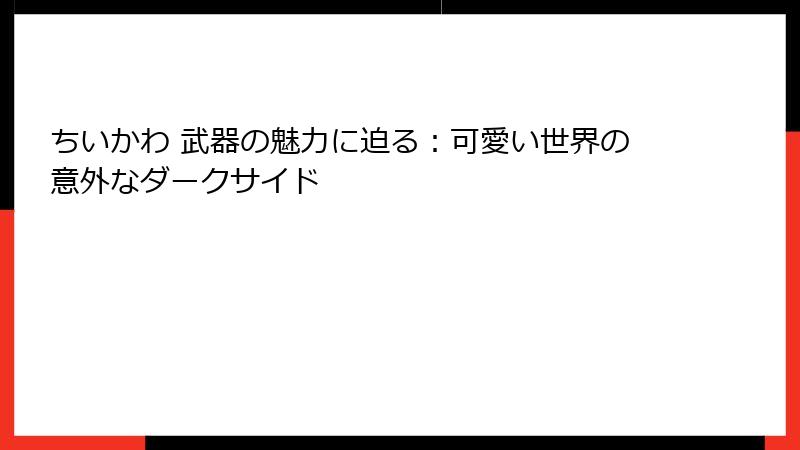 ちいかわ 武器の魅力に迫る：可愛い世界の意外なダークサイド