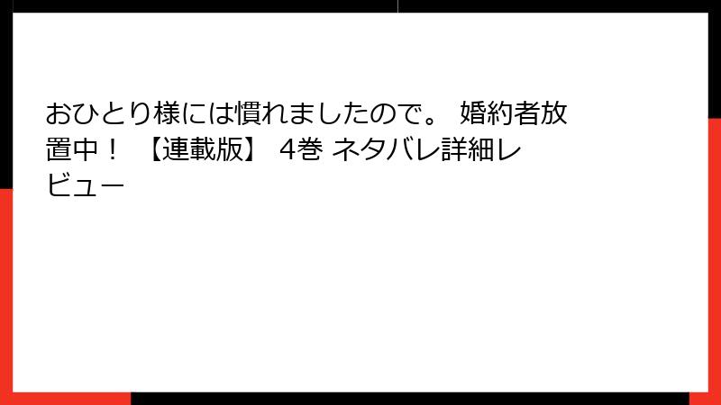 おひとり様には慣れましたので。 婚約者放置中！ 【連載版】 4巻 ネタバレ詳細レビュー