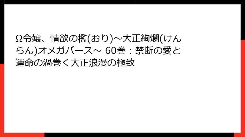Ω令嬢、情欲の檻(おり)～大正絢爛(けんらん)オメガバース～ 60巻：禁断の愛と運命の渦巻く大正浪漫の極致