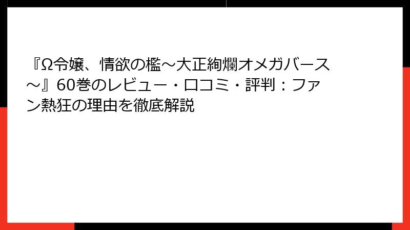 『Ω令嬢、情欲の檻～大正絢爛オメガバース～』60巻のレビュー・口コミ・評判：ファン熱狂の理由を徹底解説