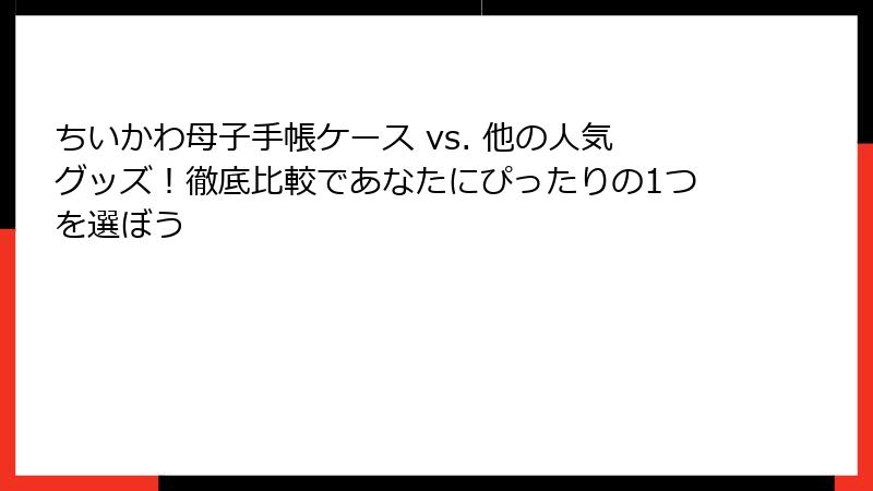 ちいかわ母子手帳ケース vs. 他の人気グッズ！徹底比較であなたにぴったりの1つを選ぼう