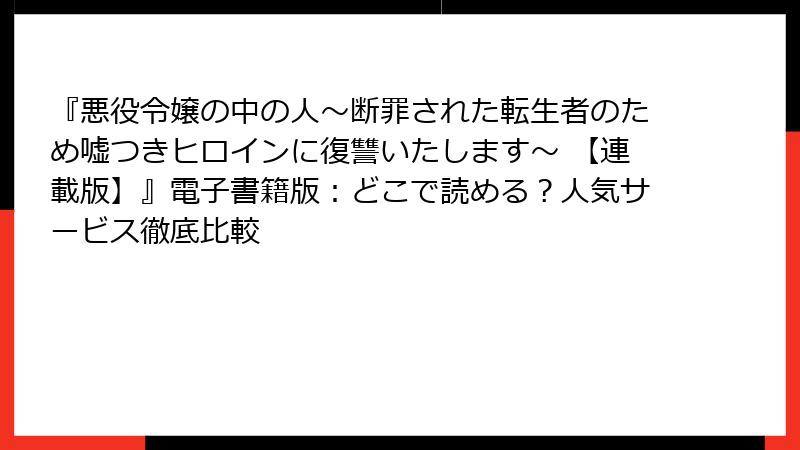 『悪役令嬢の中の人～断罪された転生者のため嘘つきヒロインに復讐いたします～ 【連載版】』電子書籍版：どこで読める？人気サービス徹底比較