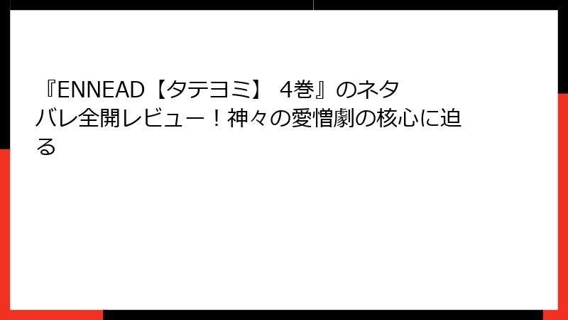 『ENNEAD【タテヨミ】 4巻』のネタバレ全開レビュー！神々の愛憎劇の核心に迫る