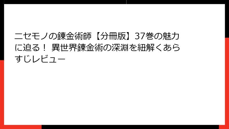 ニセモノの錬金術師【分冊版】37巻の魅力に迫る！ 異世界錬金術の深淵を紐解くあらすじレビュー