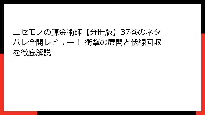 ニセモノの錬金術師【分冊版】37巻のネタバレ全開レビュー！ 衝撃の展開と伏線回収を徹底解説