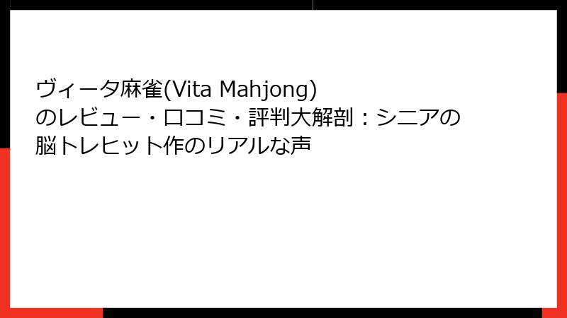 ヴィータ麻雀(Vita Mahjong)のレビュー・口コミ・評判大解剖：シニアの脳トレヒット作のリアルな声