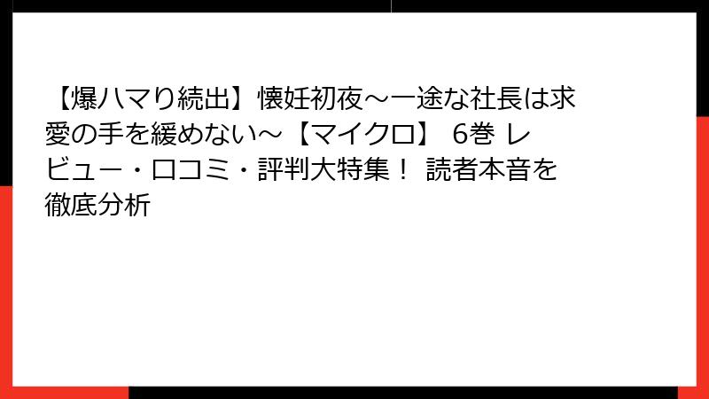 【爆ハマり続出】懐妊初夜～一途な社長は求愛の手を緩めない～【マイクロ】 6巻 レビュー・口コミ・評判大特集！ 読者本音を徹底分析