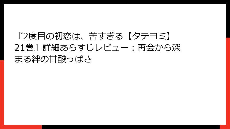 『2度目の初恋は、苦すぎる【タテヨミ】 21巻』詳細あらすじレビュー:再会から深まる絆の甘酸っぱさ