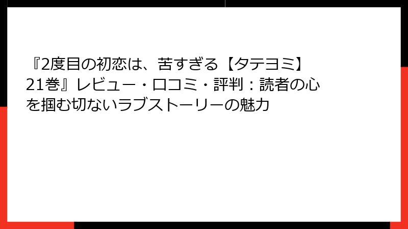 『2度目の初恋は、苦すぎる【タテヨミ】 21巻』レビュー・口コミ・評判:読者の心を掴む切ないラブストーリーの魅力