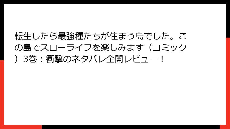 転生したら最強種たちが住まう島でした。この島でスローライフを楽しみます(コミック)3巻:衝撃のネタバレ全開レビュー!