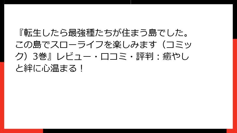 『転生したら最強種たちが住まう島でした。この島でスローライフを楽しみます(コミック)3巻』レビュー・口コミ・評判:癒やしと絆に心温まる!
