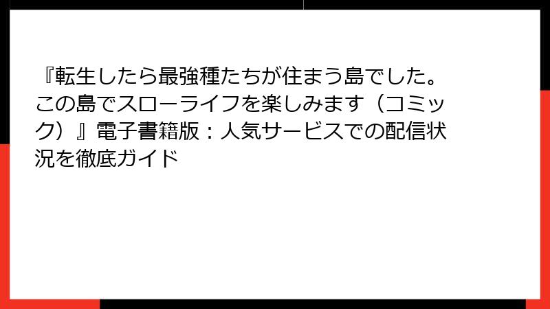 『転生したら最強種たちが住まう島でした。この島でスローライフを楽しみます(コミック)』電子書籍版:人気サービスでの配信状況を徹底ガイド