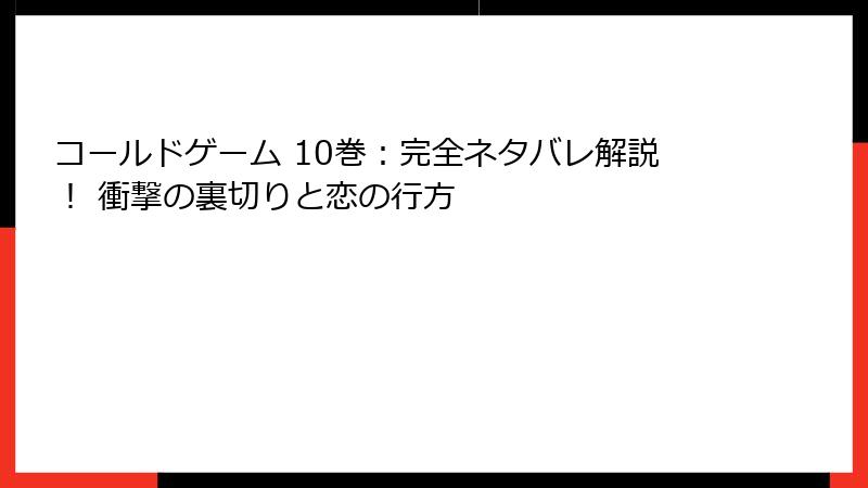 コールドゲーム 10巻：完全ネタバレ解説！ 衝撃の裏切りと恋の行方