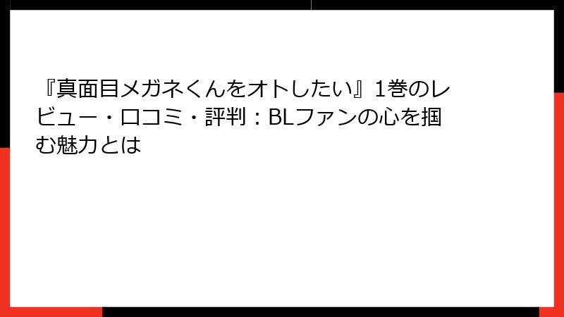 『真面目メガネくんをオトしたい』1巻のレビュー・口コミ・評判：BLファンの心を掴む魅力とは