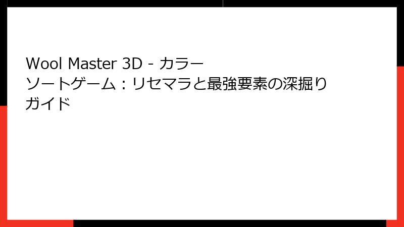 Wool Master 3D - カラーソートゲーム：リセマラと最強要素の深掘りガイド